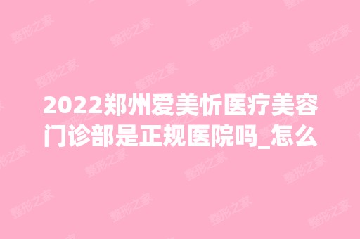 2024郑州爱美忻医疗美容门诊部是正规医院吗_怎么样呢_是公立医院吗