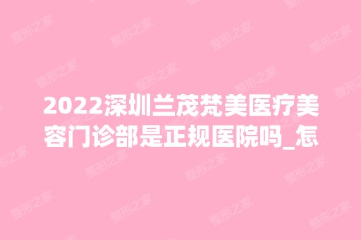 2024深圳兰茂梵美医疗美容门诊部是正规医院吗_怎么样呢_是公立医院吗