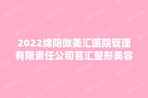 2024绵阳微美汇医院管理有限责任公司茗汇整形美容医院是正规医院吗_怎么样呢_是公立医院吗