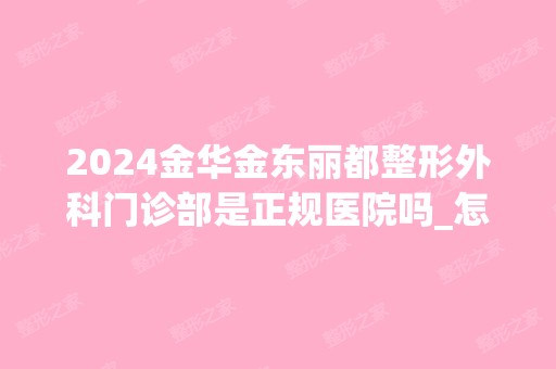 2024金华金东丽都整形外科门诊部是正规医院吗_怎么样呢_是公立医院吗