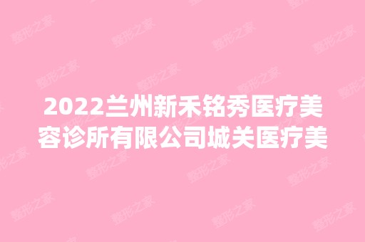 2024兰州新禾铭秀医疗美容诊所有限公司城关医疗美容诊所是正规医院吗_怎么样呢_是公立医院吗