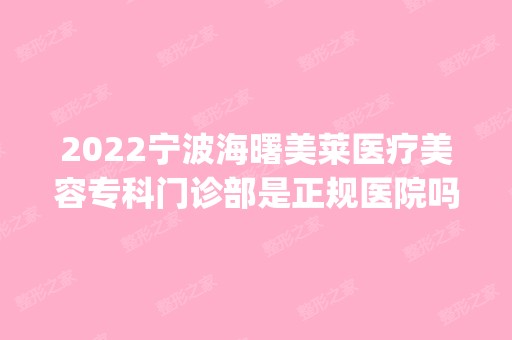 2024宁波海曙美莱医疗美容专科门诊部是正规医院吗_怎么样呢_是公立医院吗