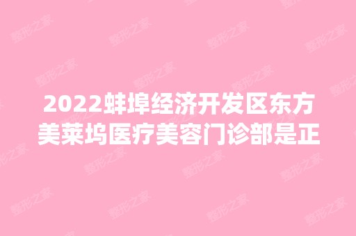 2024蚌埠经济开发区东方美莱坞医疗美容门诊部是正规医院吗_怎么样呢_是公立医院吗