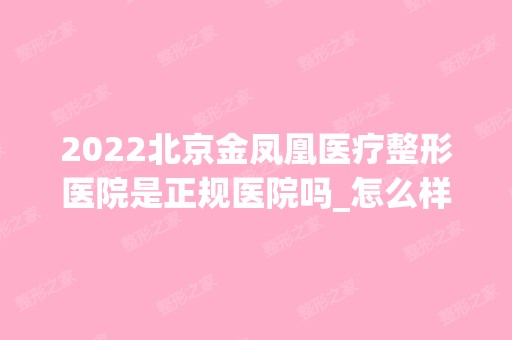 2024北京金凤凰医疗整形医院是正规医院吗_怎么样呢_是公立医院吗