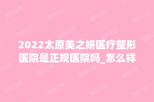 2024太原美之妍医疗整形医院是正规医院吗_怎么样呢_是公立医院吗