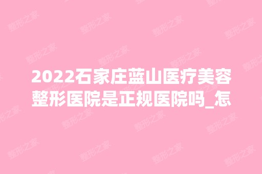 2024石家庄蓝山医疗美容整形医院是正规医院吗_怎么样呢_是公立医院吗