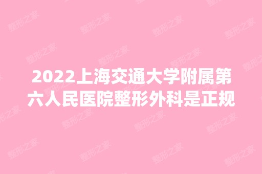 2024上海交通大学附属第六人民医院整形外科是正规医院吗_怎么样呢_是公立医院吗