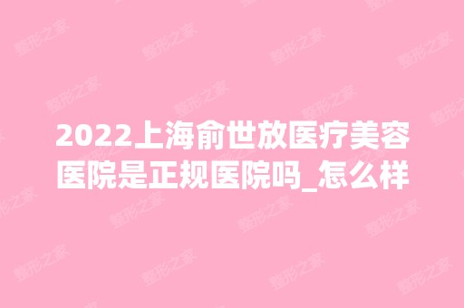 2024上海俞世放医疗美容医院是正规医院吗_怎么样呢_是公立医院吗