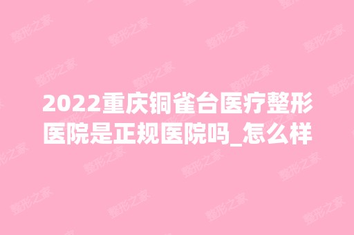 2024重庆铜雀台医疗整形医院是正规医院吗_怎么样呢_是公立医院吗