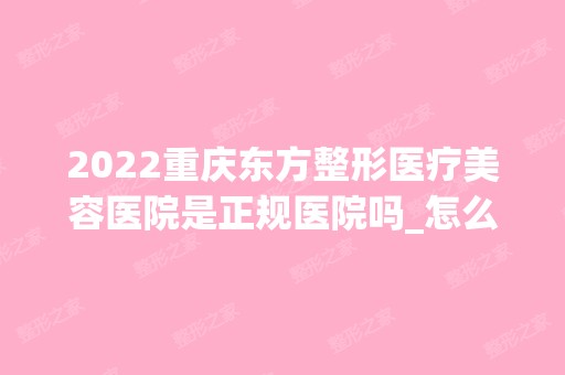 2024重庆东方整形医疗美容医院是正规医院吗_怎么样呢_是公立医院吗