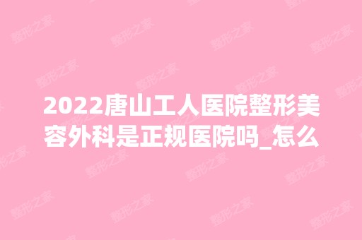 2024唐山工人医院整形美容外科是正规医院吗_怎么样呢_是公立医院吗