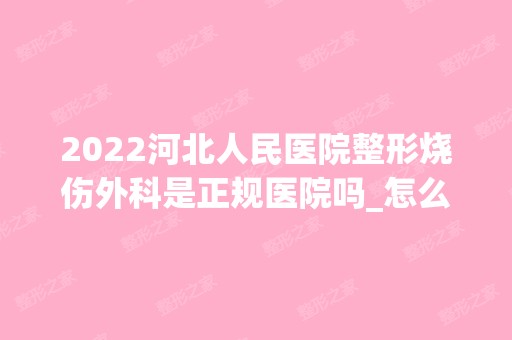 2024河北人民医院整形烧伤外科是正规医院吗_怎么样呢_是公立医院吗