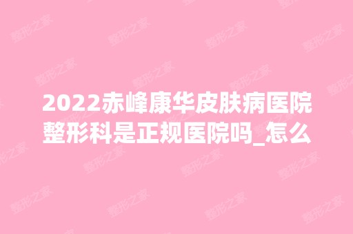 2024赤峰康华皮肤病医院整形科是正规医院吗_怎么样呢_是公立医院吗