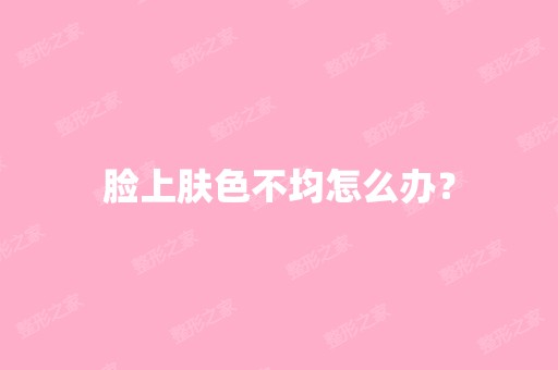 脸上肤色不均怎么办？