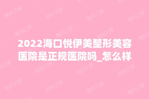 2024海口悦伊美整形美容医院是正规医院吗_怎么样呢_是公立医院吗