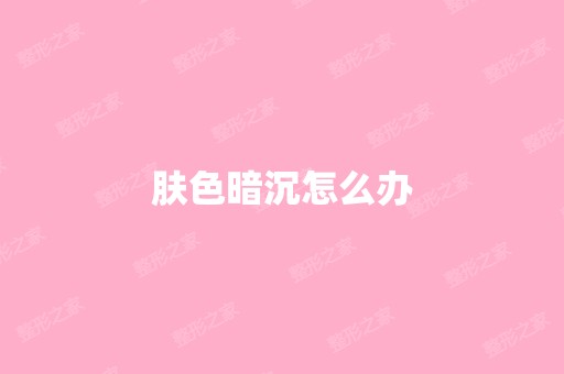 肤色暗沉怎么办