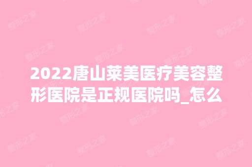 2024唐山莱美医疗美容整形医院是正规医院吗_怎么样呢_是公立医院吗