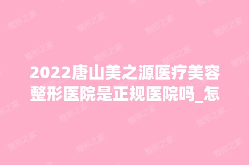 2024唐山美之源医疗美容整形医院是正规医院吗_怎么样呢_是公立医院吗