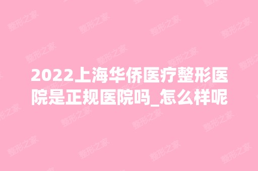 2024上海华侨医疗整形医院是正规医院吗_怎么样呢_是公立医院吗