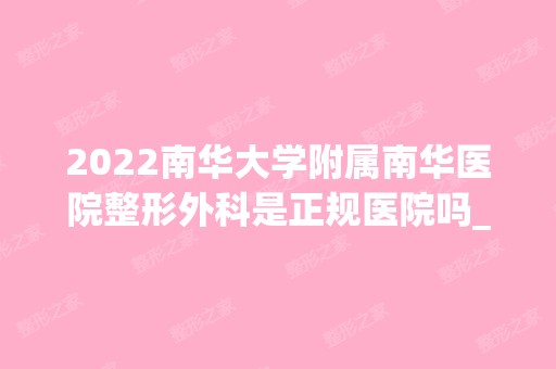 2024南华大学附属南华医院整形外科是正规医院吗_怎么样呢_是公立医院吗