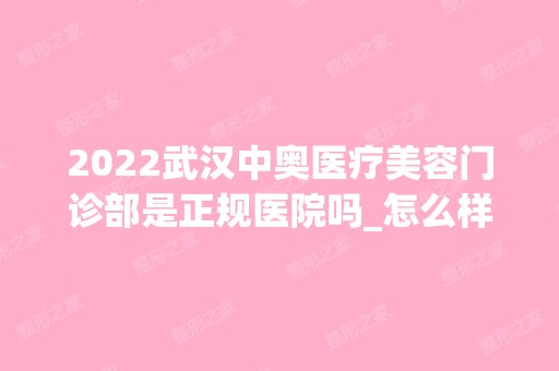 2024武汉中奥医疗美容门诊部是正规医院吗_怎么样呢_是公立医院吗