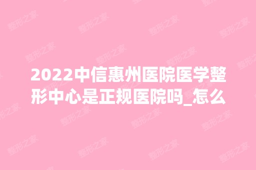 2024中信惠州医院医学整形中心是正规医院吗_怎么样呢_是公立医院吗