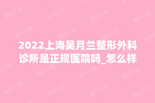 2024上海吴月兰整形外科诊所是正规医院吗_怎么样呢_是公立医院吗