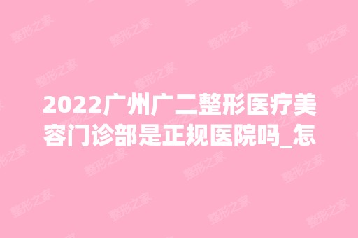 2024广州广二整形医疗美容门诊部是正规医院吗_怎么样呢_是公立医院吗