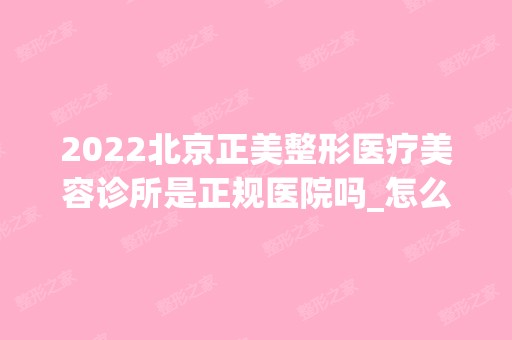 2024北京正美整形医疗美容诊所是正规医院吗_怎么样呢_是公立医院吗