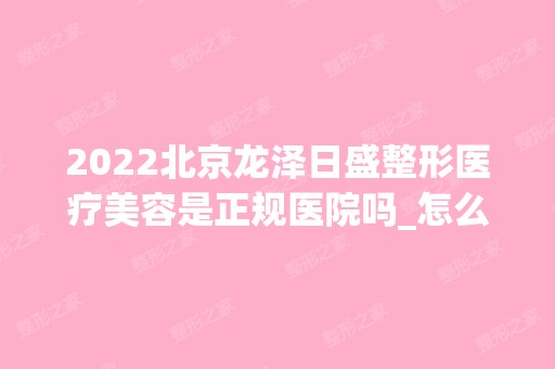 2024北京龙泽日盛整形医疗美容是正规医院吗_怎么样呢_是公立医院吗