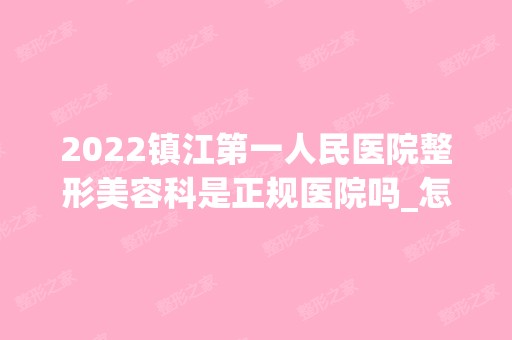 2024镇江第一人民医院整形美容科是正规医院吗_怎么样呢_是公立医院吗