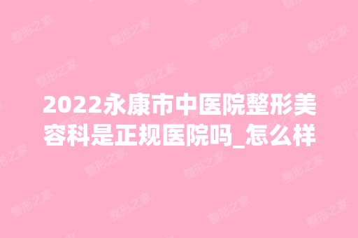 2024永康市中医院整形美容科是正规医院吗_怎么样呢_是公立医院吗