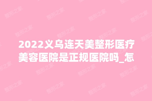 2024义乌连天美整形医疗美容医院是正规医院吗_怎么样呢_是公立医院吗