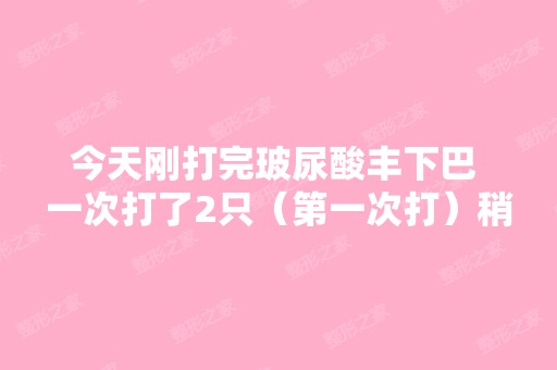 今天刚打完玻尿酸丰下巴 一次打了2只（第一次打）稍微动一下嘴下巴...