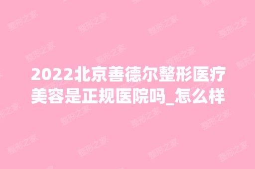 2024北京善德尔整形医疗美容是正规医院吗_怎么样呢_是公立医院吗