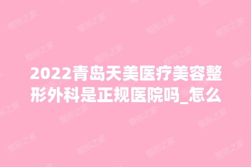 2024青岛天美医疗美容整形外科是正规医院吗_怎么样呢_是公立医院吗