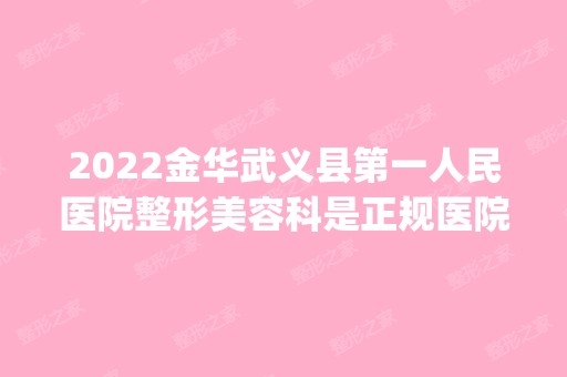 2024金华武义县第一人民医院整形美容科是正规医院吗_怎么样呢_是公立医院吗