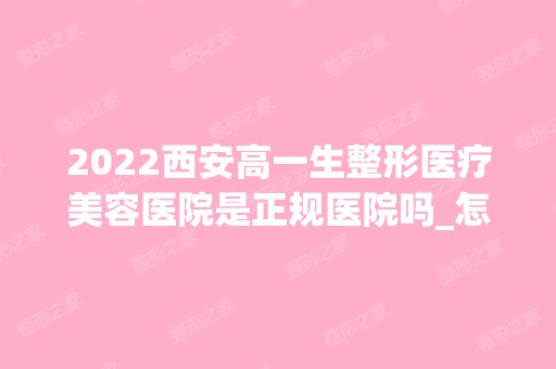 2024西安高一生整形医疗美容医院是正规医院吗_怎么样呢_是公立医院吗