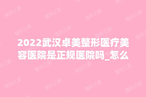 2024武汉卓美整形医疗美容医院是正规医院吗_怎么样呢_是公立医院吗