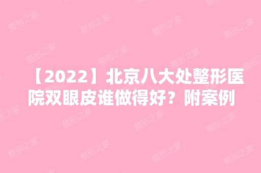 【2024】北京八大处整形医院双眼皮谁做得好？附案例分析和价格表！