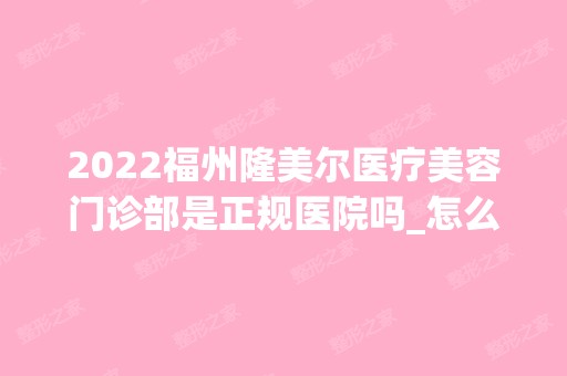 2024福州隆美尔医疗美容门诊部是正规医院吗_怎么样呢_是公立医院吗