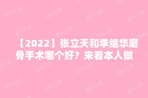 【2024】张立天和李继华磨骨手术哪个好？来看本人做完磨骨后的实际效果就知道了！