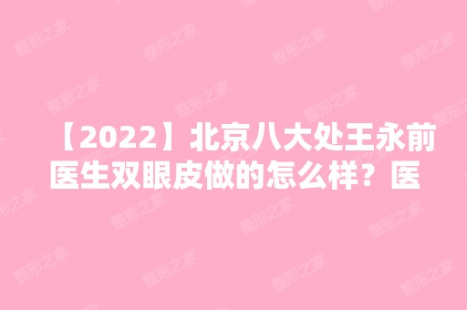 【2024】北京八大处王永前医生双眼皮做的怎么样？医生亲自做的双眼皮效果图曝光