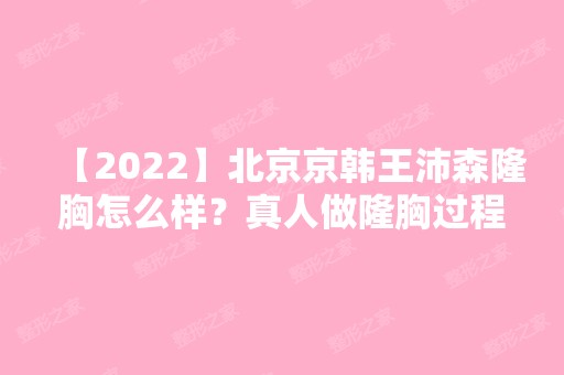 【2024】北京京韩王沛森隆胸怎么样？真人做隆胸过程图分享给大家！