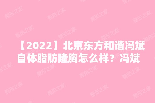 【2024】北京东方和谐冯斌自体脂肪隆胸怎么样？冯斌个人资料及实操胸部整形案例图