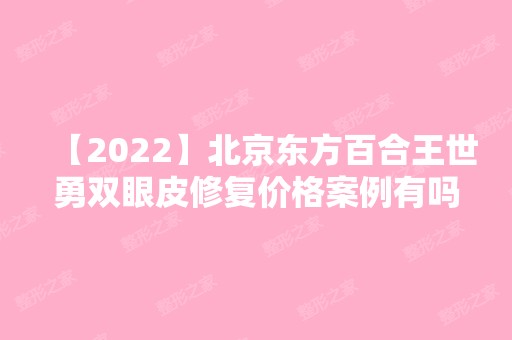 【2024】北京东方百合王世勇双眼皮修复价格案例有吗？戳进来看真人效果吧