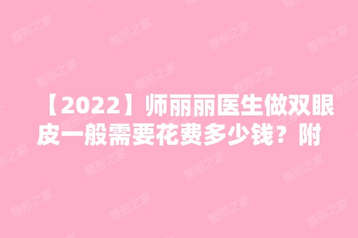 【2024】师丽丽医生做双眼皮一般需要花费多少钱？附案例及收费明细