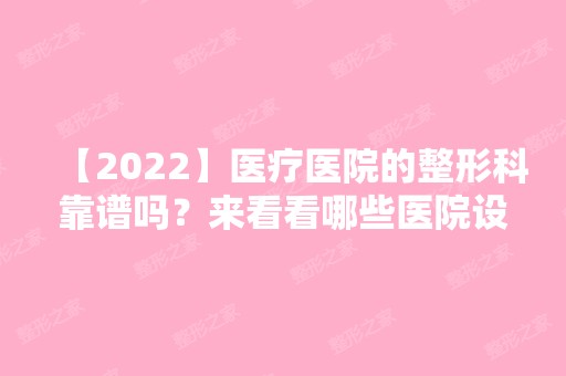 【2024】医疗医院的整形科靠谱吗？来看看哪些医院设有整形科吧