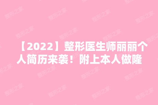 【2024】整形医生师丽丽个人简历来袭！附上本人做隆鼻的过程图