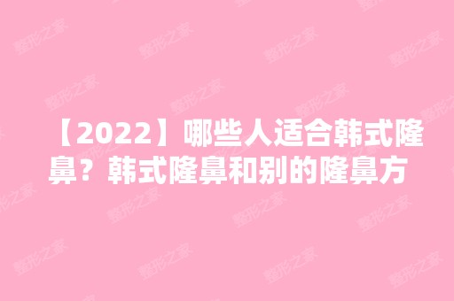 【2024】哪些人适合韩式隆鼻？韩式隆鼻和别的隆鼻方式优点有哪些？附价目表参考